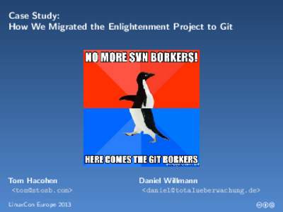 Case Study: How We Migrated the Enlightenment Project to Git Tom Hacohen <tom@stosb.com> LinuxCon Europe 2013