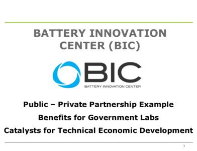 BATTERY INNOVATION CENTER (BIC) Public – Private Partnership Example  Benefits for Government Labs