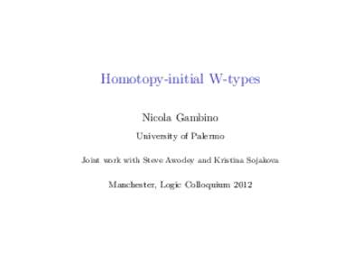 Homotopy-initial W-types Nicola Gambino University of Palermo Joint work with Steve Awodey and Kristina Sojakova  Manchester, Logic Colloquium 2012