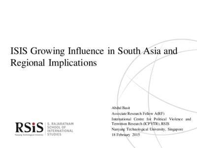 ISIS Growing Influence in South Asia and Regional Implications Abdul Basit Associate Research Fellow A(RF) International Centre for Political Violence and