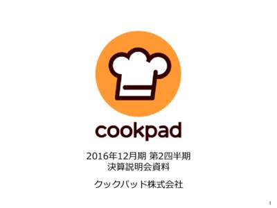 2016年12月期 第2四半期 決算説明会資料 クックパッド株式会社 1