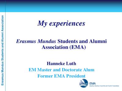 Erasmus Mundus Students and Alumni Association  My experiences Erasmus Mundus Students and Alumni Association (EMA) Hanneke Luth