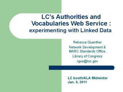 LC’s Authorities and Vocabularies Web Service : experimenting with Linked Data Rebecca Guenther Network Development & MARC Standards Office,