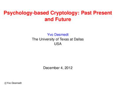 Psychology-based Cryptology: Past Present and Future Yvo Desmedt The University of Texas at Dallas USA