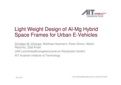 Light Weight Design of Al-Mg Hybrid Space Frames for Urban E-Vehicles Christian M. Chimani, Matthias Hartmann, Peter Simon, Martin Roschitz, Ziad Khalil LKR Leichtmetallkompetenzzentrum Ranshofen GmbH, AIT Austrian Insti