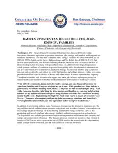 For Immediate Release July 24, 2008 BAUCUS UPDATES TAX RELIEF BILL FOR JOBS, ENERGY, FAMILIES Natural disaster relief also a key component of enhanced “extenders” legislation;