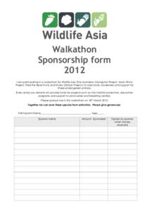 Walkathon Sponsorship form 2012 I am participating in a walkathon for Wildlife Asia (The Australian Orangutan Project, Asian Rhino Project, Free the Bears Fund and Silvery Gibbon Project) to raise funds, awareness and su