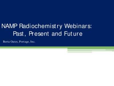 NAMP Radiochemistry Webinars: Past, Present and Future Berta Oates, Portage, Inc. National Analytical Management Program (NAMP) U.S. Department of Energy Carlsbad Field Office