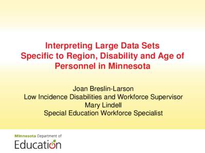 Interpreting Large Data Sets Specific to Region, Disability and Age of Personnel in Minnesota Joan Breslin-Larson Low Incidence Disabilities and Workforce Supervisor Mary Lindell