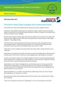 Media Release Wednesday 28 May 2014 Three Set For Historic Debut at Glasgow 2014 Commonwealth Games Three women will make Commonwealth Games history just by being in Glasgow this year. Kristy Harris, Shelley Watts and Ka