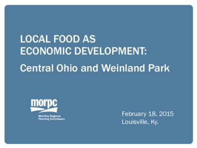 LOCAL FOOD AS ECONOMIC DEVELOPMENT: Central Ohio and Weinland Park February 18, 2015 Louisville, Ky.