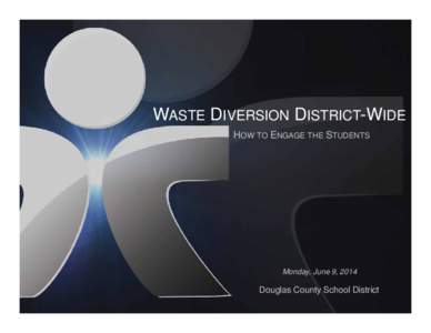 WASTE DIVERSION DISTRICT-WIDE HOW TO ENGAGE THE STUDENTS Monday, June 9, 2014  Douglas County School District
