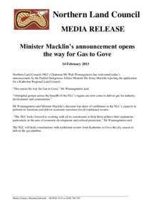 Northern Land Council MEDIA RELEASE Minister Macklin’s announcement opens the way for Gas to Gove 14 February 2013 Northern Land Council (NLC) Chairman Mr Wali Wunungmurra has welcomed today’s