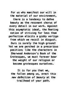 For us who manifest our will in the material of our environment, there is a tendency to define beauty as the resonant chorus of every detail in our work. Against this asymptotic ideal, the fleeting