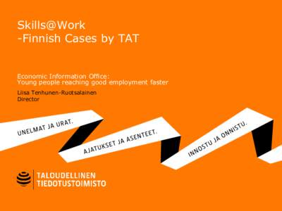 Skills@Work -Finnish Cases by TAT Economic Information Office: Young people reaching good employment faster Liisa Tenhunen-Ruotsalainen