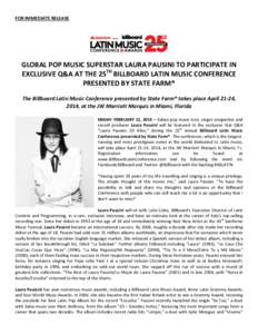 FOR IMMEDIATE RELEASE  GLOBAL POP MUSIC SUPERSTAR LAURA PAUSINI TO PARTICIPATE IN EXCLUSIVE Q&A AT THE 25TH BILLBOARD LATIN MUSIC CONFERENCE PRESENTED BY STATE FARM® The Billboard Latin Music Conference presented by Sta