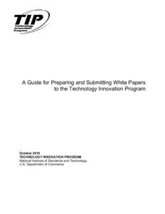 A Guide for Preparing and Submitting White Papers to the Technology Innovation Program October 2010 TECHNOLOGY INNOVATION PROGRAM National Institute of Standards and Technology