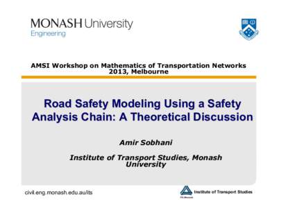AMSI Workshop on Mathematics of Transportation Networks 2013, Melbourne Road Safety Modeling Using a Safety Analysis Chain: A Theoretical Discussion Amir Sobhani
