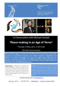In Conversation with Michael Semple  ‘Peace-making in an Age of Terror’ Thursday 14 May, 2015, Old Staff Common Room Michael Semple engages in a discussion with Julia Paul on his practitioner and scholarl