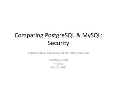 Comparing	
  PostgreSQL	
  &	
  MySQL:	
   Security	
   Authen:ca:ng,	
  Accessing	
  and	
  Protec:ng	
  your	
  Data	
   Jonathan	
  S.	
  Katz	
   NYCPUG	
   May	
  25,	
  2011	
  