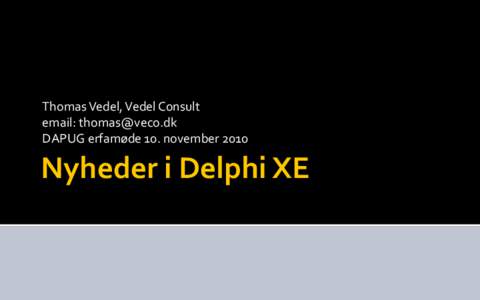 Thomas Vedel, Vedel Consult email:  DAPUG erfamøde 10. november 2010 Nyheder i Delphi XE