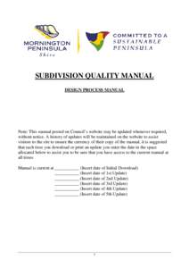 SUBDIVISION QUALITY MANUAL DESIGN PROCESS MANUAL Note: This manual posted on Council’s website may be updated whenever required, without notice. A history of updates will be maintained on the website to assist visitors