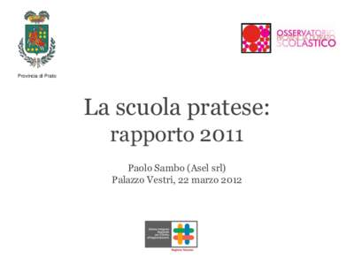 Provincia di Prato  La scuola pratese: rapporto 2011 Paolo Sambo (Asel srl) Palazzo Vestri, 22 marzo 2012