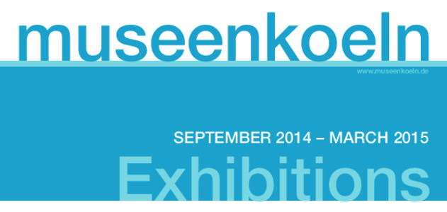 museenkoeln www.museenkoeln.de SEPTEMBER 2014 – MARCH[removed]Exhibitions