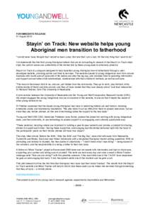 FOR IMMEDIATE RELEASE 31 August 2015 Stayin’ on Track: New website helps young Aboriginal men transition to fatherhood “I would never have thought that I would’ve been a dad. But now that I am a dad, it’s the onl