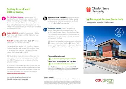 Getting to and from CSU in Dubbo The CSU Dubbo Campus is approximately 3.0 kilometres from the Dubbo central business district (CBD). The walking route from the CBD (opposite Dubbo train station) to CSU takes you along C