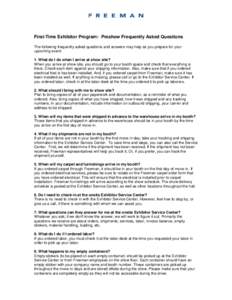 First-Time Exhibitor Program: Preshow Frequently Asked Questions The following frequently asked questions and answers may help as you prepare for your upcoming event: 1. What do I do when I arrive at show site? When you 