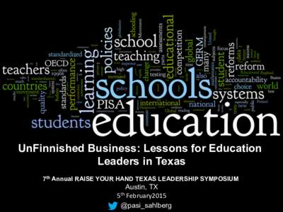 UnFinnished Business: Lessons for Education Leaders in Texas 7th Annual RAISE YOUR HAND TEXAS LEADERSHIP SYMPOSIUM Austin, TX	
   5th	
  February2015	
  