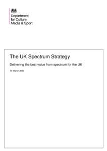 The UK Spectrum Strategy Delivering the best value from spectrum for the UK 10 March 2014 Department for Culture, Media & Sport The UK Spectrum Strategy