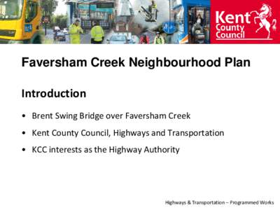 Faversham Creek Neighbourhood Plan Introduction • Brent Swing Bridge over Faversham Creek • Kent County Council, Highways and Transportation  • KCC interests as the Highway Authority