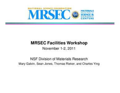 MRSEC Facilities Workshop November 1-2, 2011 NSF Division of Materials Research Mary Galvin, Sean Jones, Thomas Rieker, and Charles Ying  High Visibility / High Impact