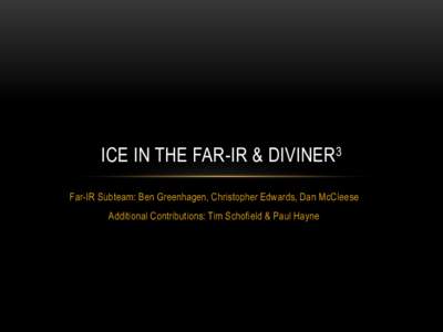 ICE IN THE FAR-IR & DIVINER3 Far-IR Subteam: Ben Greenhagen, Christopher Edwards, Dan McCleese Additional Contributions: Tim Schofield & Paul Hayne WHY FAR IR? •