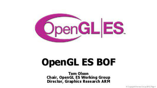 OpenGL ES BOF Tom Olson Chair, OpenGL ES Working Group
