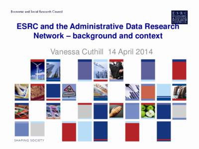 ESRC and the Administrative Data Research Network – background and context Vanessa Cuthill 14 April 2014 ESRC • UK‟s major public sector funder of social science