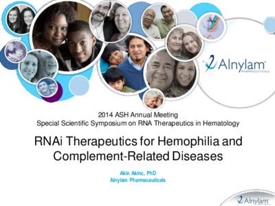 2014 ASH Annual Meeting Special Scientific Symposium on RNA Therapeutics in Hematology RNAi Therapeutics for Hemophilia and Complement-Related Diseases Akin Akinc, PhD