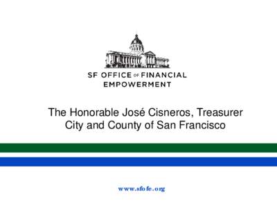 The Honorable José Cisneros, Treasurer City and County of San Francisco www.sfofe.org  What is Financial Empowerment?