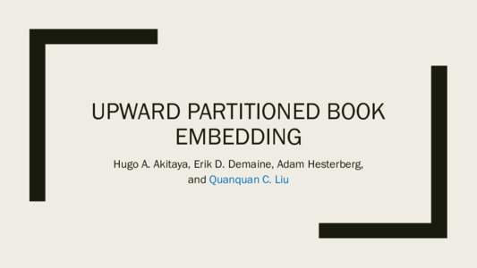 UPWARD PARTITIONED BOOK EMBEDDING Hugo A. Akitaya, Erik D. Demaine, Adam Hesterberg, and Quanquan C. Liu  Book Embedding