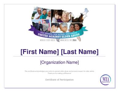 [First Name] [Last Name] [Organization Name] This certificate acknowledges your action to prevent elder abuse and promote respect for older adults. Thank you for making a difference!  Certificate of Participation