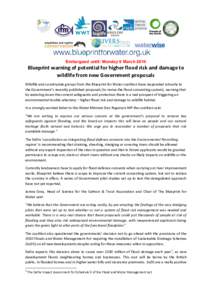 Embargoed until: Monday 9 MarchBlueprint warning of potential for higher flood risk and damage to wildlife from new Government proposals Wildlife and countryside groups from the Blueprint for Water coalition have 