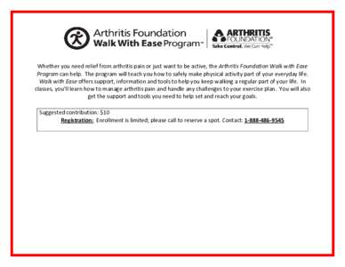 Whether you need relief from arthritis pain or just want to be active, the Arthritis Foundation Walk with Ease Program can help. The program will teach you how to safely make physical activity part of your everyday life.