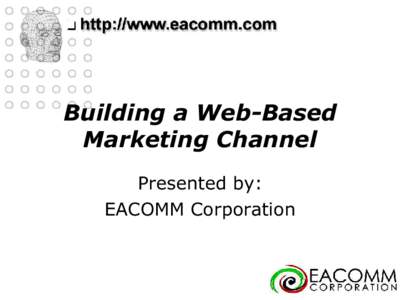 Building a Web-Based Marketing Channel Presented by: EACOMM Corporation  Points of Discussion