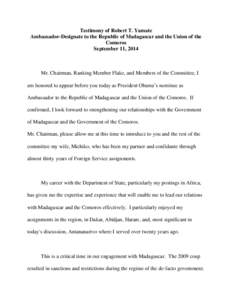 Testimony of Robert T. Yamate Ambassador-Designate to the Republic of Madagascar and the Union of the Comoros September 11, 2014  Mr. Chairman, Ranking Member Flake, and Members of the Committee, I