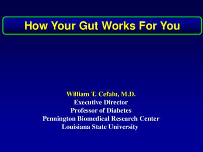 How Your Gut Works For You  William T. Cefalu, M.D. Executive Director Professor of Diabetes Pennington Biomedical Research Center