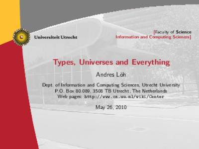[Faculty of Science Information and Computing Sciences] Types, Universes and Everything Andres L¨oh Dept. of Information and Computing Sciences, Utrecht University