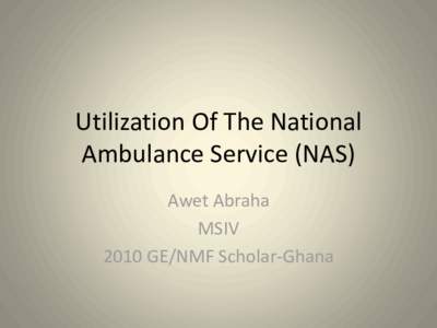 Utilization Of The National Ambulance Service (NAS) Awet Abraha MSIV 2010 GE/NMF Scholar-Ghana