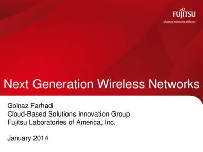 Next Generation Wireless Networks Golnaz Farhadi Cloud-Based Solutions Innovation Group Fujitsu Laboratories of America, Inc. January 2014 INTERNAL USE ONLY